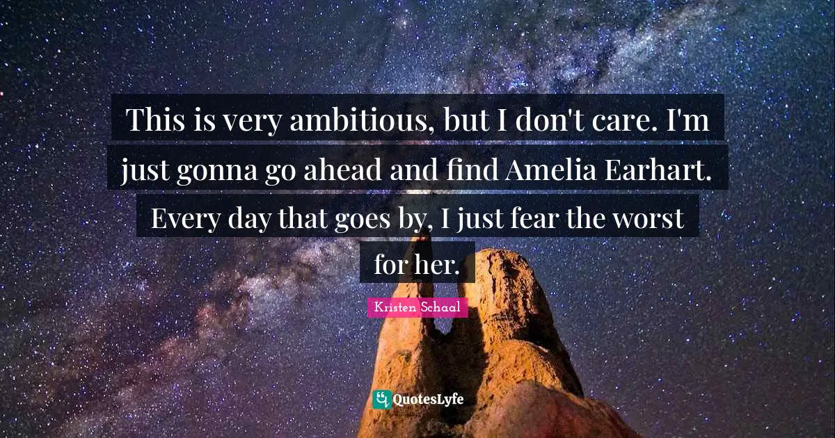 Kristen Schaal Quotes: "This is very ambitious, but I don't care. I'm just gonna go ahead and find Amelia Earhart. Every day that goes by, I just fear the worst for her."