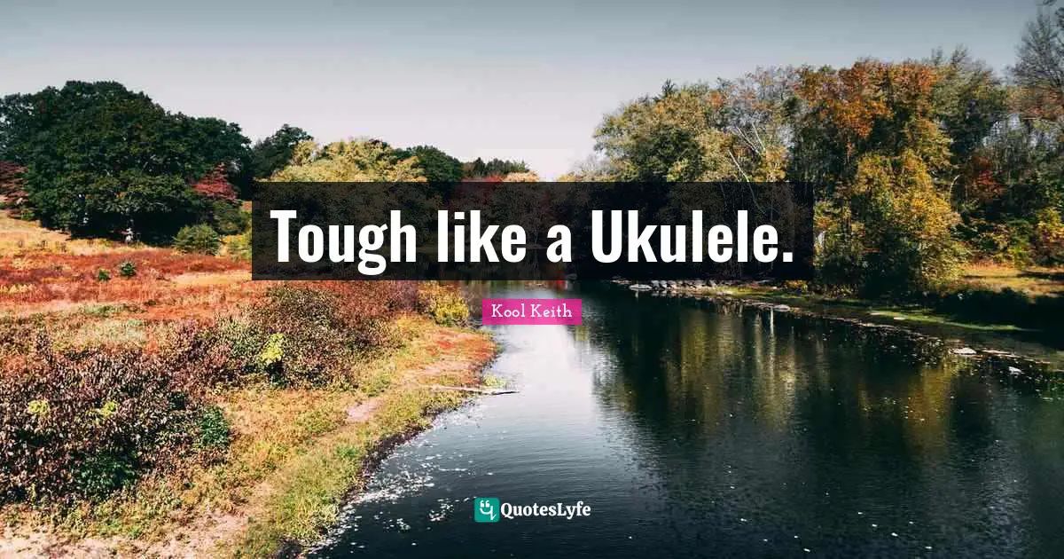 Tough like a Ukulele.
