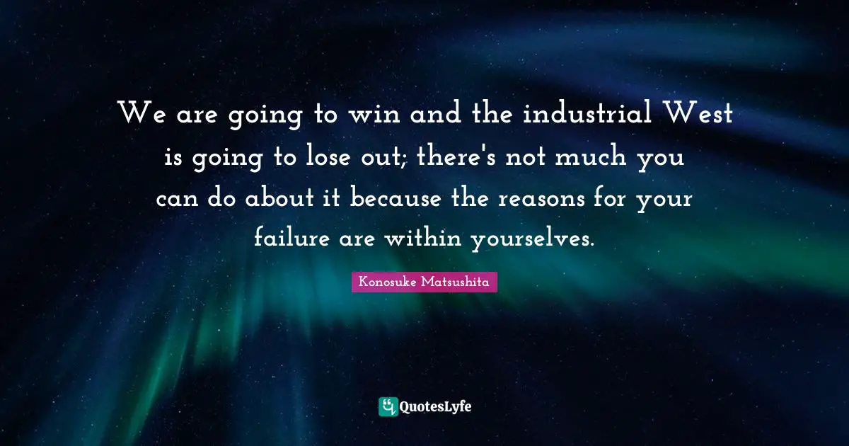 We are going to win and the industrial West is going to lose out; there's not much you can do about it because the reasons for your failure are within yourselves.