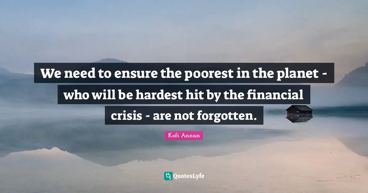 We need to ensure the poorest in the planet - who will be hardest hit by the financial crisis - are not forgotten.