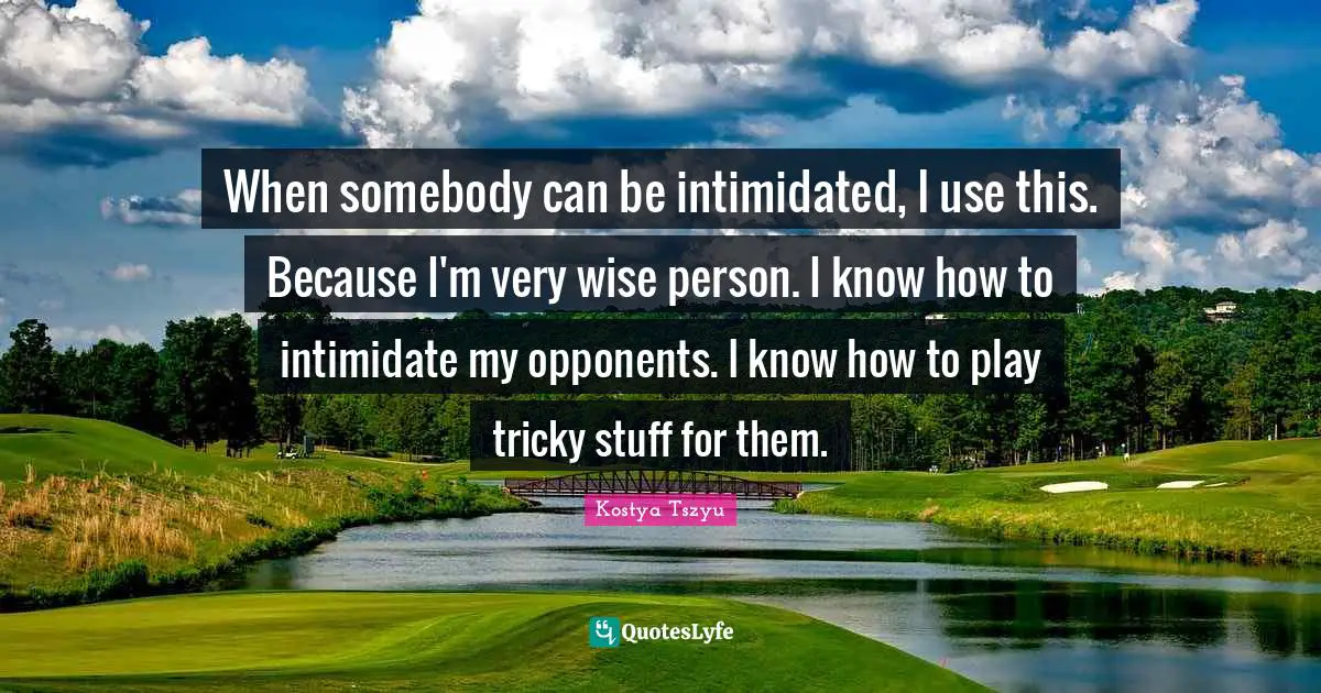 Very Wise Quotes: "When somebody can be intimidated, I use this. Because I'm very wise person. I know how to intimidate my opponents. I know how to play tricky stuff for them."