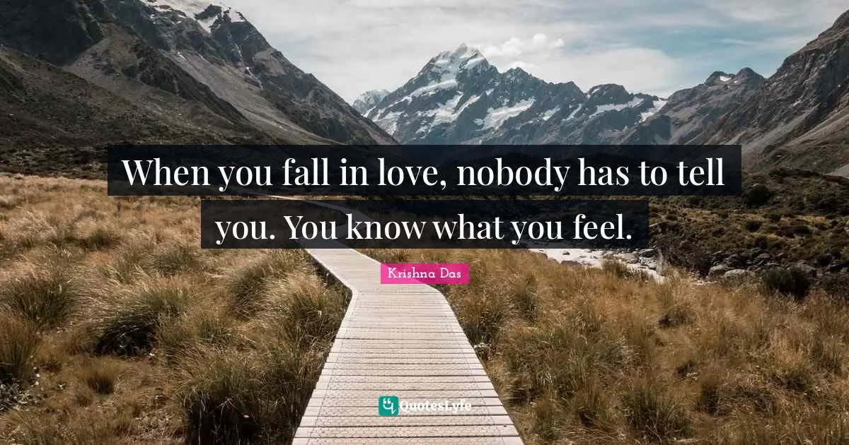 When you fall in love, nobody has to tell you. You know what you feel.