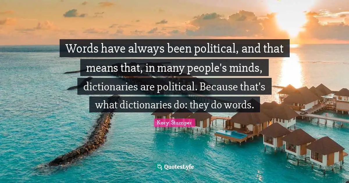 Words have always been political, and that means that, in many people's minds, dictionaries are political. Because that's what dictionaries do: they do words.