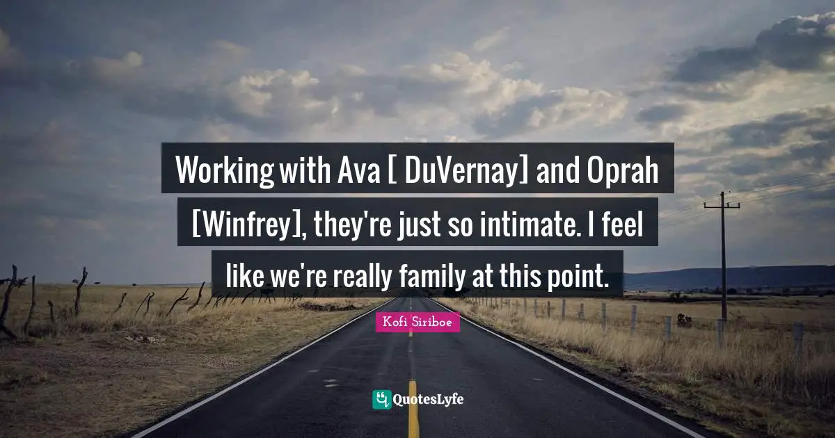 Working with Ava [ DuVernay] and Oprah [Winfrey], they're just so intimate. I feel like we're really family at this point.