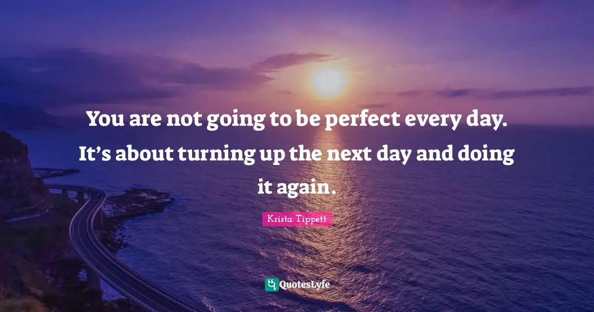 Next Day Quotes: "You are not going to be perfect every day. It’s about turning up the next day and doing it again."