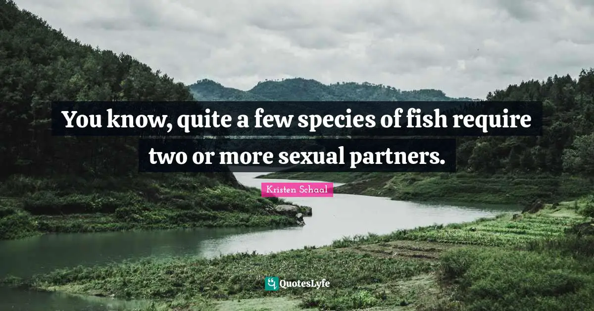Kristen Schaal Quotes: "You know, quite a few species of fish require two or more sexual partners."