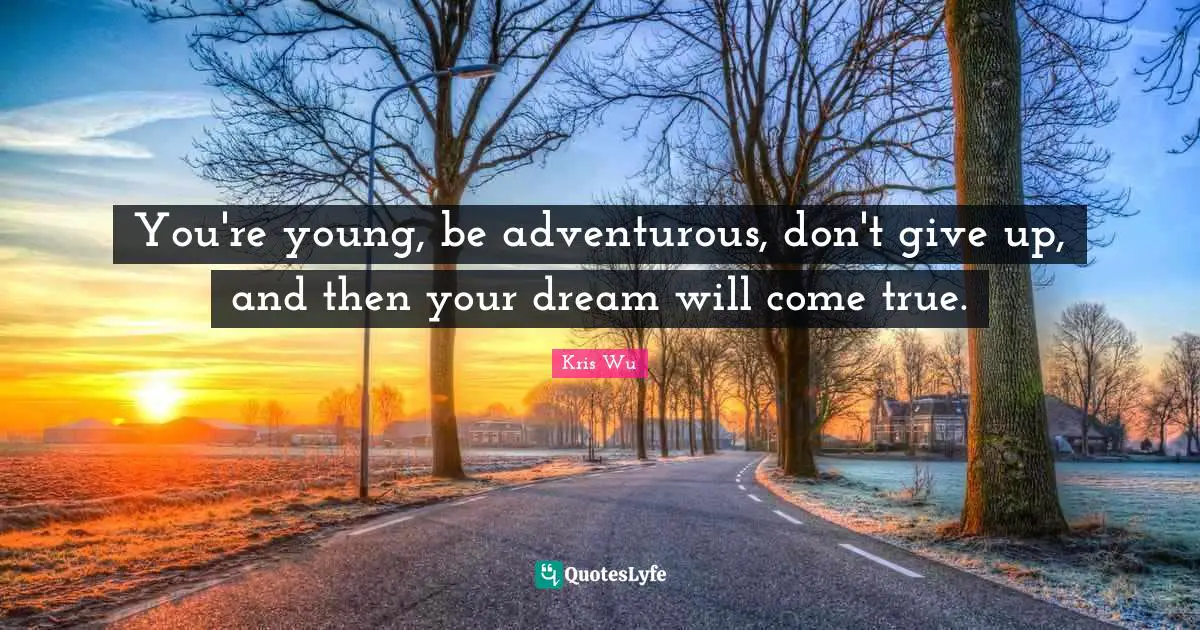 Adventurous Quotes: "You're young, be adventurous, don't give up, and then your dream will come true."