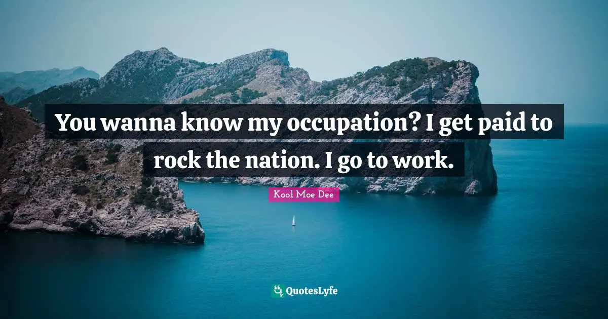 Kool Moe Dee Quotes: "You wanna know my occupation? I get paid to rock the nation. I go to work."