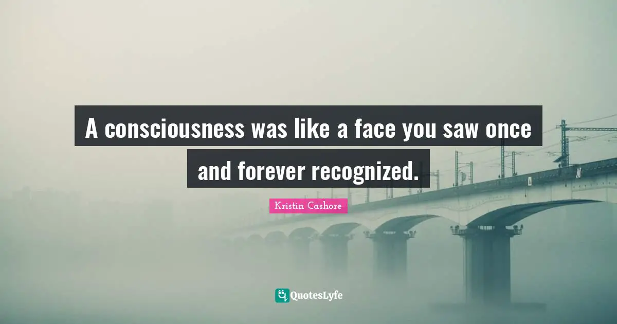 A consciousness was like a face you saw once and forever recognized.