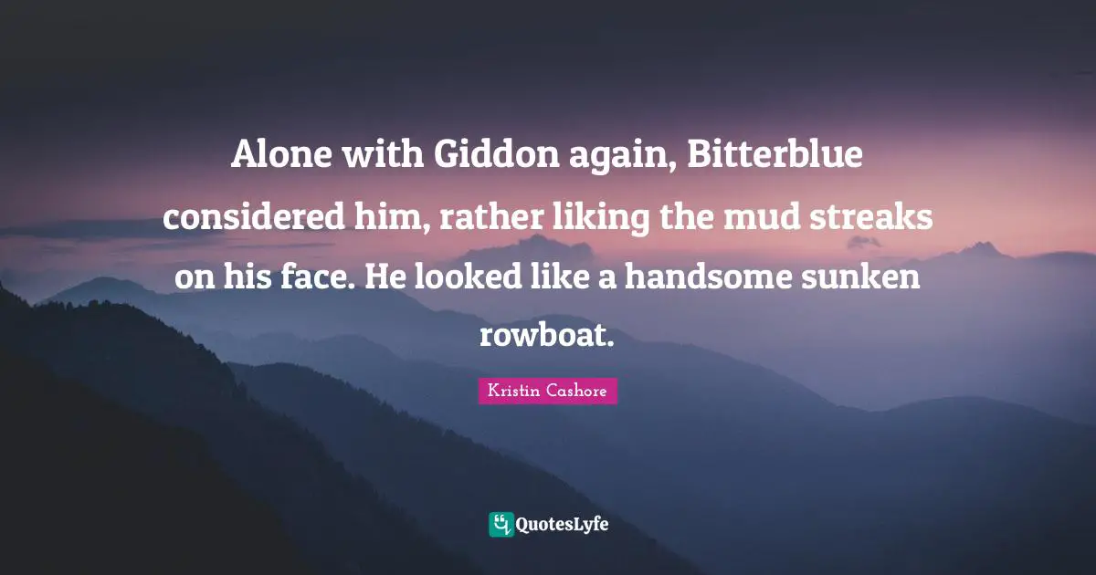Alone with Giddon again, Bitterblue considered him, rather liking the mud streaks on his face. He looked like a handsome sunken rowboat.