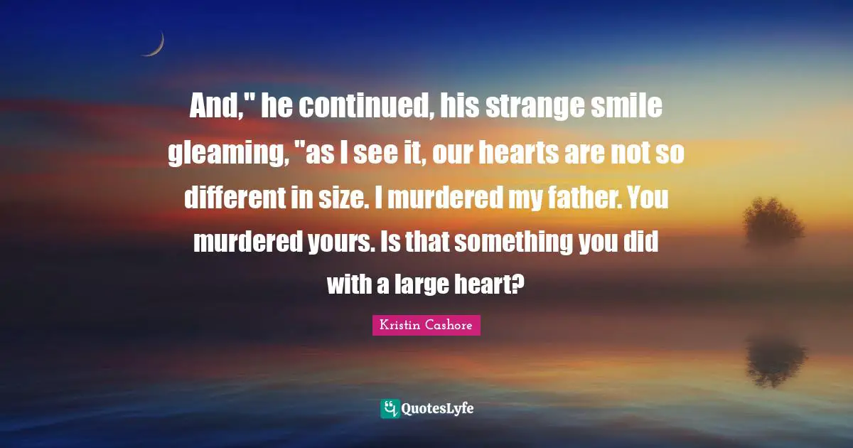 And," he continued, his strange smile gleaming, "as I see it, our hearts are not so different in size. I murdered my father. You murdered yours. Is that something you did with a large heart?