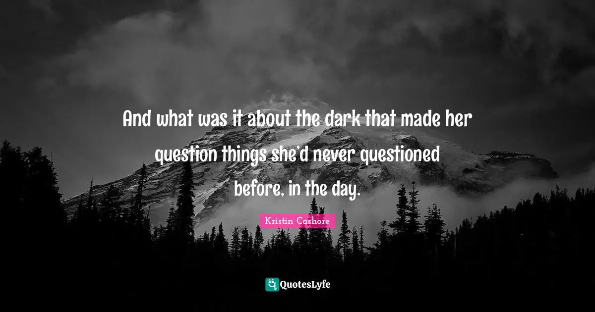 And what was it about the dark that made her question things she’d never questioned before, in the day.