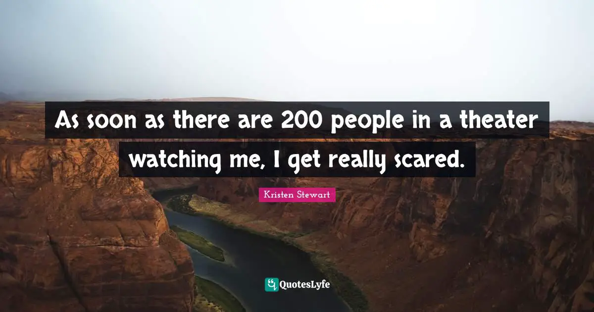 As soon as there are 200 people in a theater watching me, I get really scared.