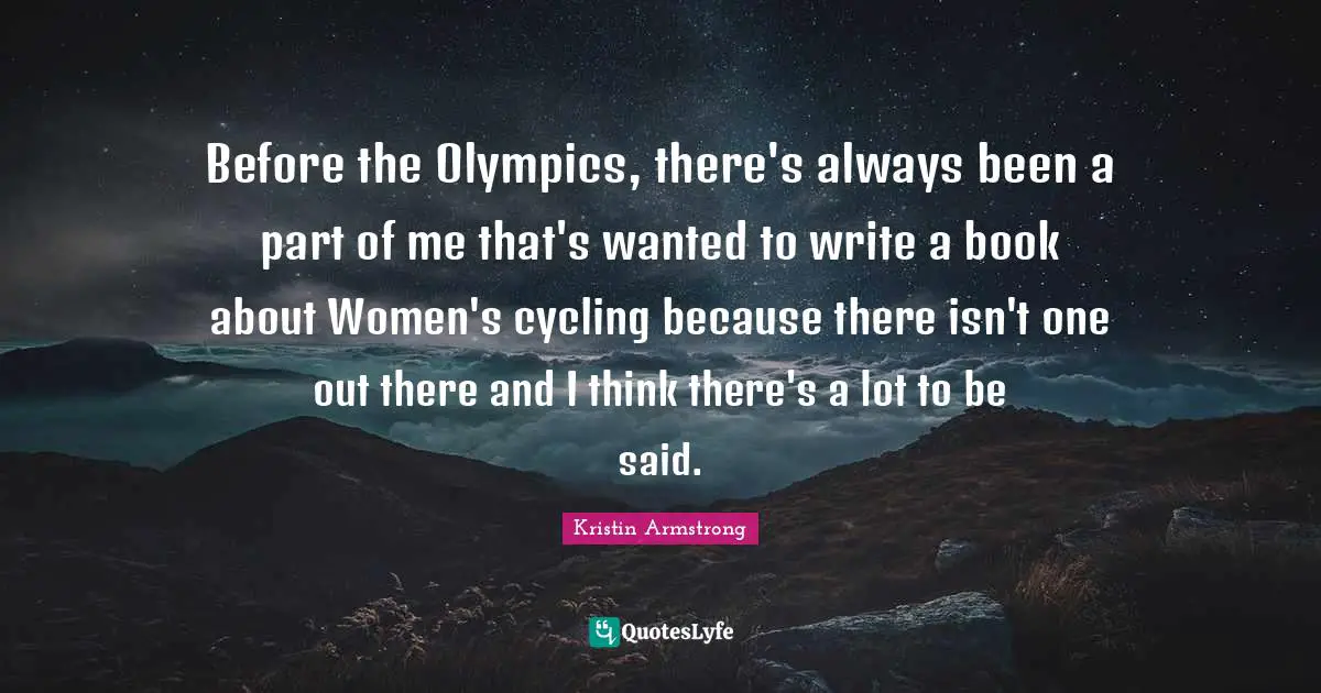 Before the Olympics, there's always been a part of me that's wanted to write a book about Women's cycling because there isn't one out there and I think there's a lot to be said.