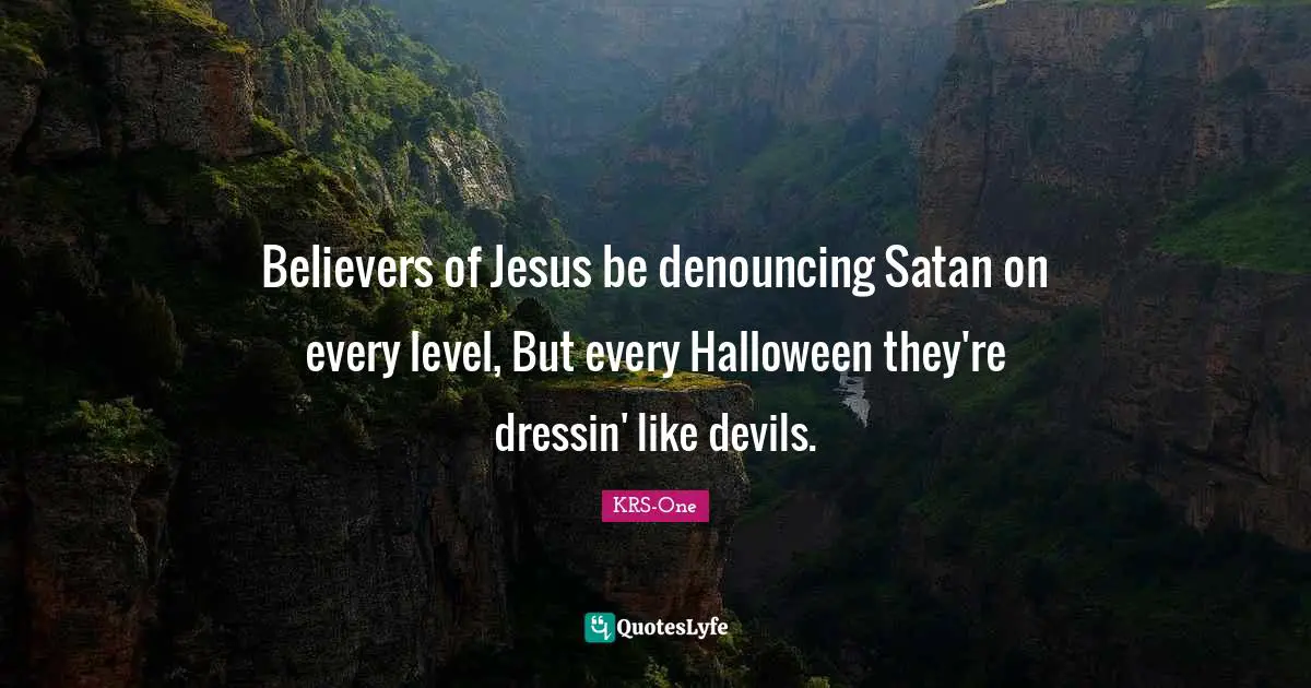 Believers of Jesus be denouncing Satan on every level, But every Halloween they're dressin' like devils.