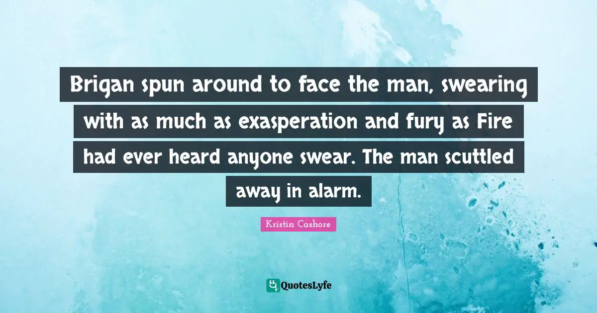 Swearing Quotes: "Brigan spun around to face the man, swearing with as much as exasperation and fury as Fire had ever heard anyone swear. The man scuttled away in alarm."