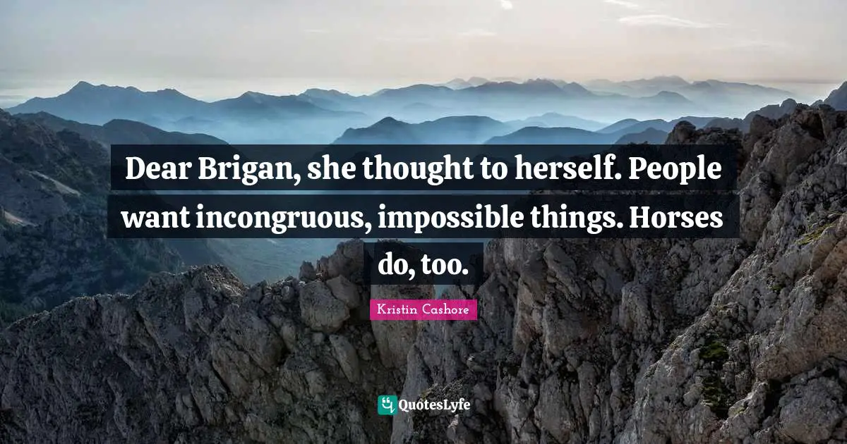 Dear Brigan, she thought to herself. People want incongruous, impossible things. Horses do, too.