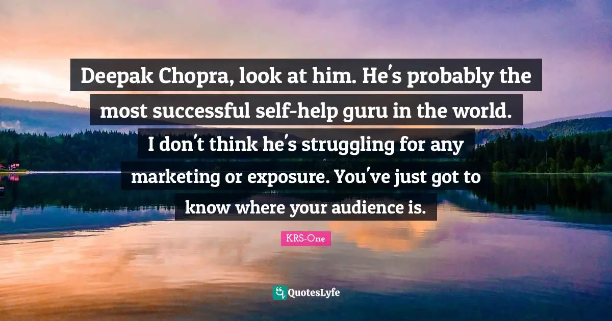 Deepak Chopra, look at him. He's probably the most successful self-help guru in the world. I don't think he's struggling for any marketing or exposure. You've just got to know where your audience is.