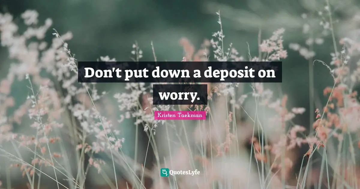 Don't put down a deposit on worry.