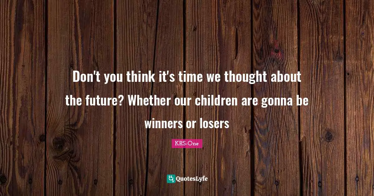 Future Thinking Quotes: "Don't you think it's time we thought about the future? Whether our children are gonna be winners or losers"