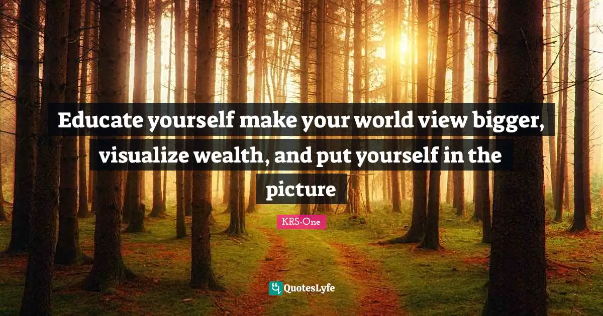 Wealth Quotes: "Educate yourself make your world view bigger, visualize wealth, and put yourself in the picture"