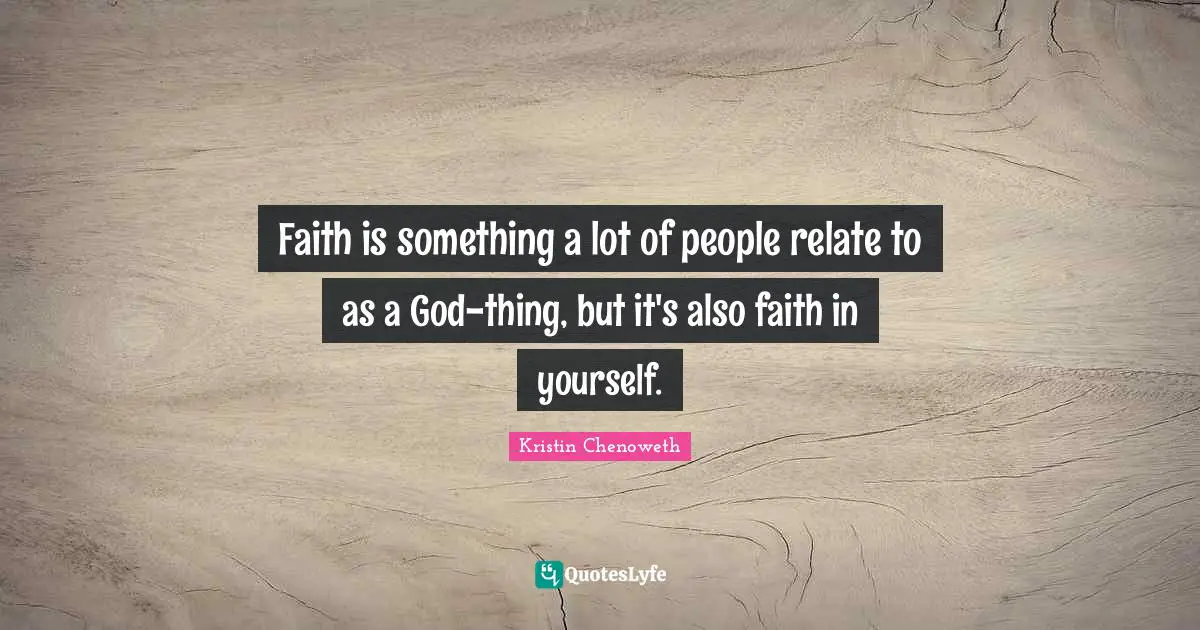 Faith is something a lot of people relate to as a God-thing, but it's also faith in yourself.