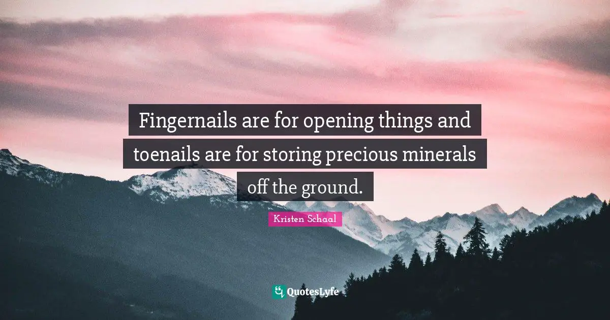 Kristen Schaal Quotes: "Fingernails are for opening things and toenails are for storing precious minerals off the ground."
