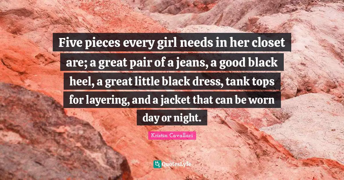 Five pieces every girl needs in her closet are; a great pair of a jeans, a good black heel, a great little black dress, tank tops for layering, and a jacket that can be worn day or night.