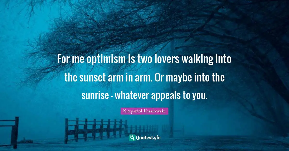 Sunrise Quotes: "For me optimism is two lovers walking into the sunset arm in arm. Or maybe into the sunrise - whatever appeals to you."
