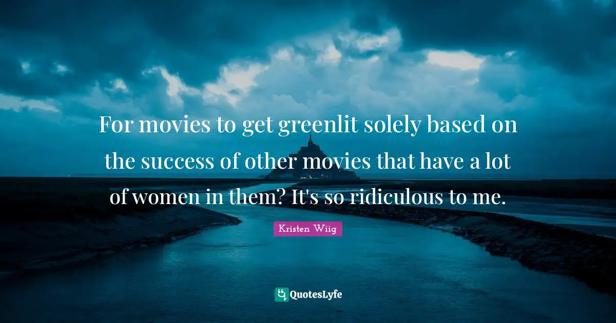 Kristen Wiig Quotes: "For movies to get greenlit solely based on the success of other movies that have a lot of women in them? It's so ridiculous to me."