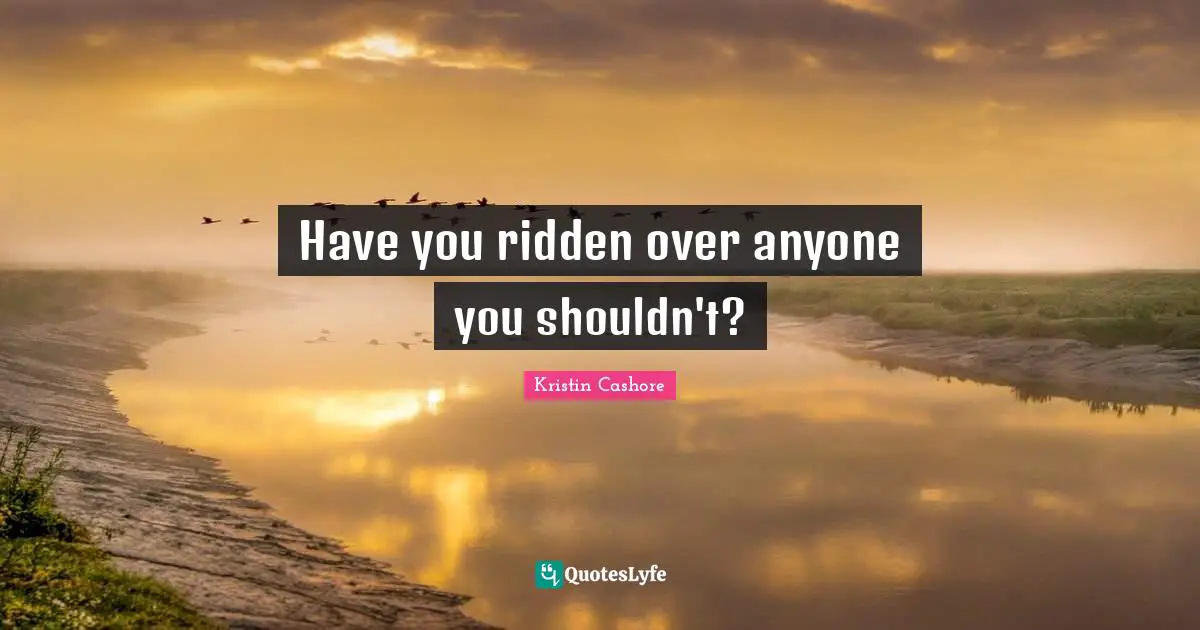 Have you ridden over anyone you shouldn't?