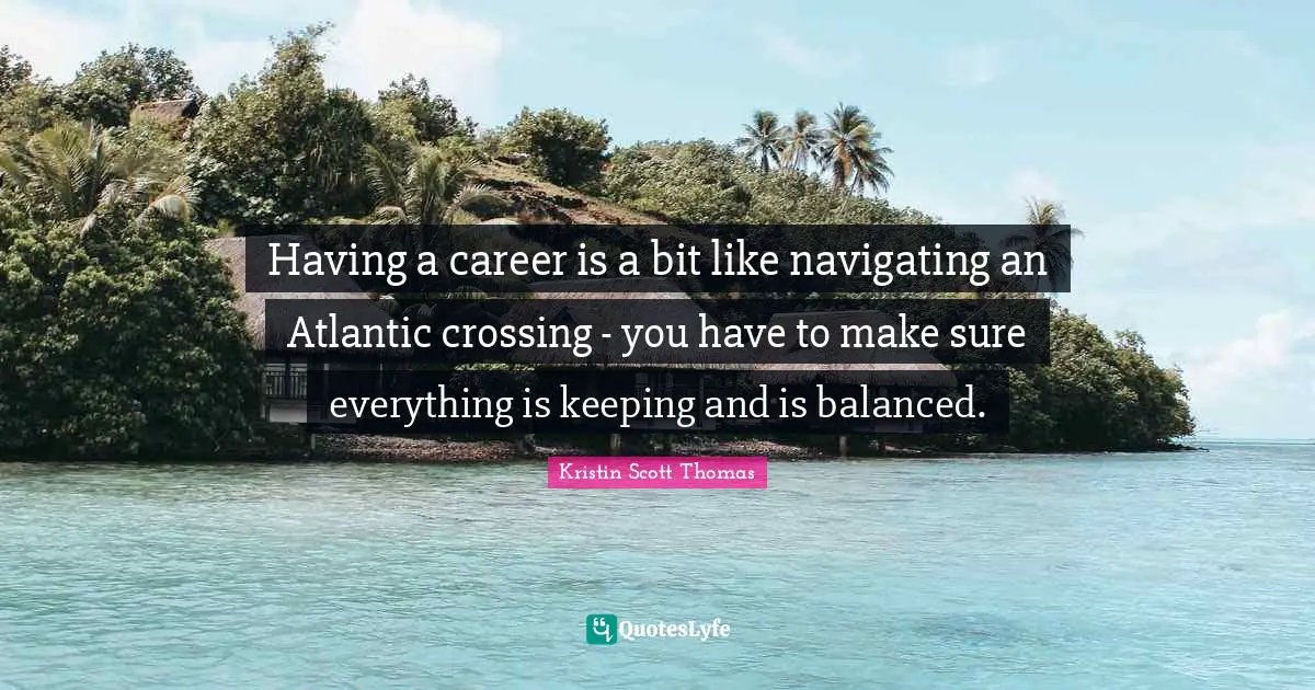Having a career is a bit like navigating an Atlantic crossing - you have to make sure everything is keeping and is balanced.
