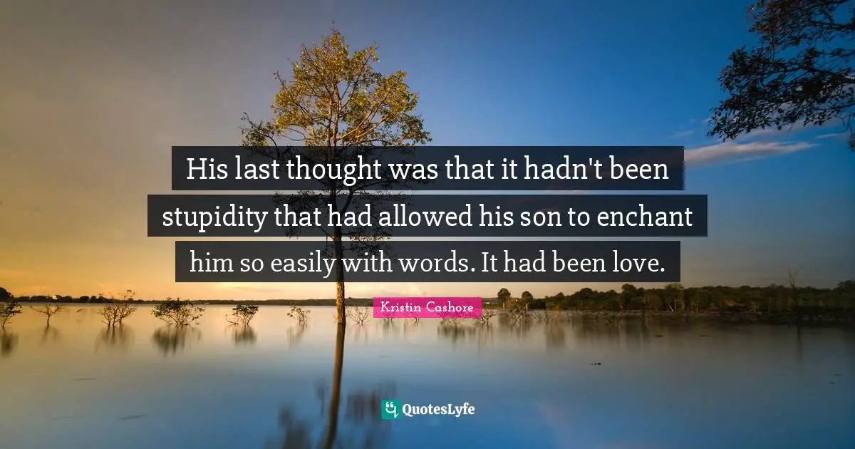 His last thought was that it hadn't been stupidity that had allowed his son to enchant him so easily with words. It had been love.