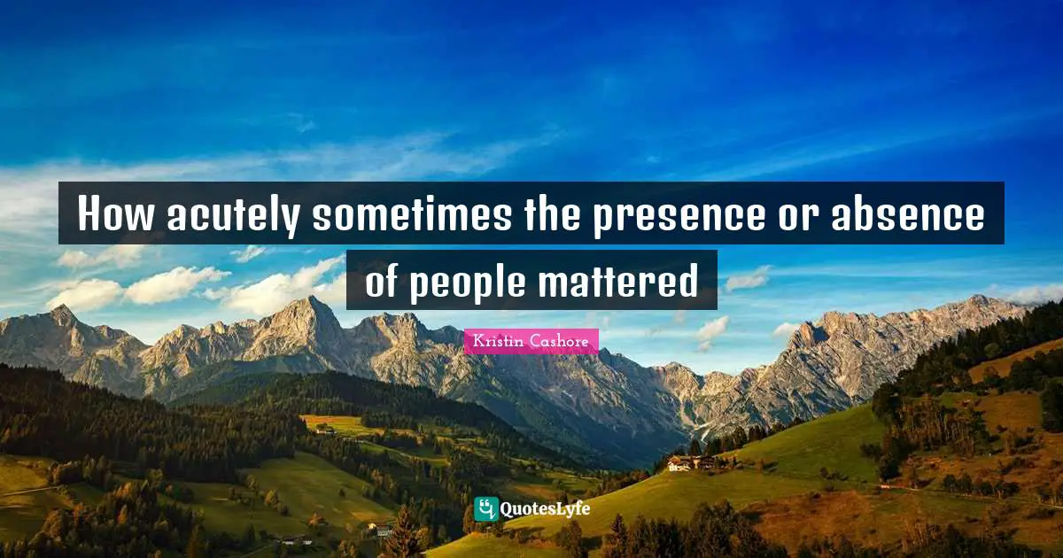 How acutely sometimes the presence or absence of people mattered