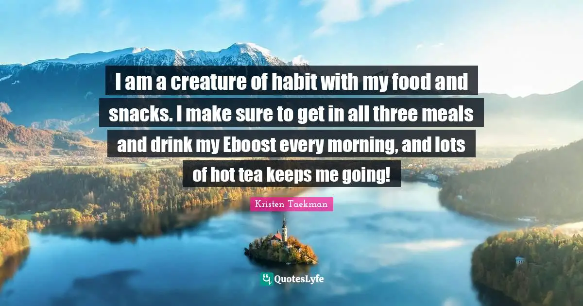 Snacks Quotes: "I am a creature of habit with my food and snacks. I make sure to get in all three meals and drink my Eboost every morning, and lots of hot tea keeps me going!"