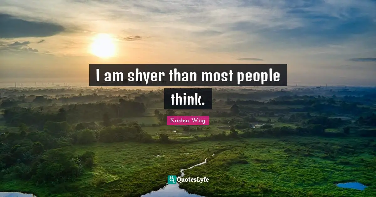 Kristen Wiig Quotes: "I am shyer than most people think."