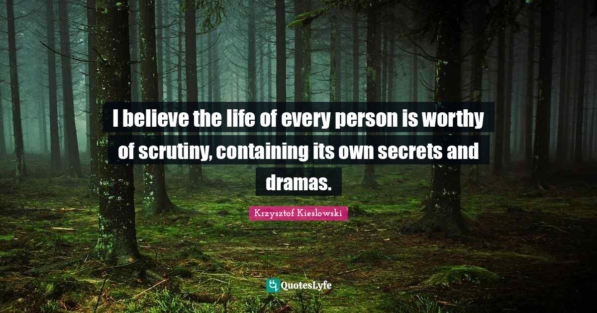 Containing Quotes: "I believe the life of every person is worthy of scrutiny, containing its own secrets and dramas."