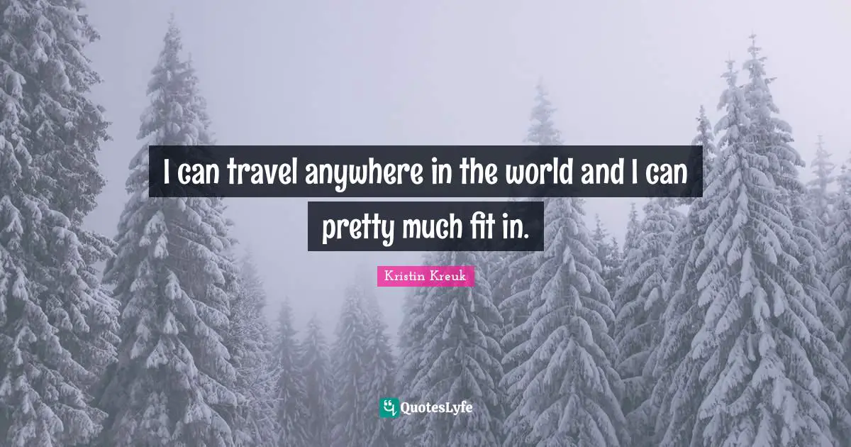 I can travel anywhere in the world and I can pretty much fit in.