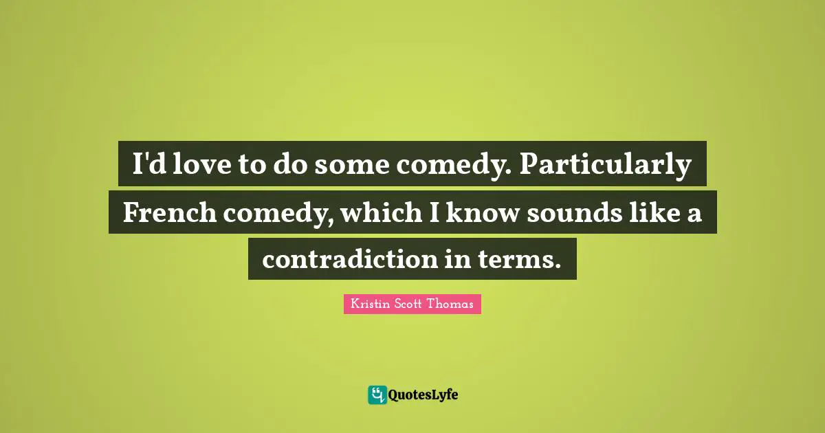 I'd love to do some comedy. Particularly French comedy, which I know sounds like a contradiction in terms.
