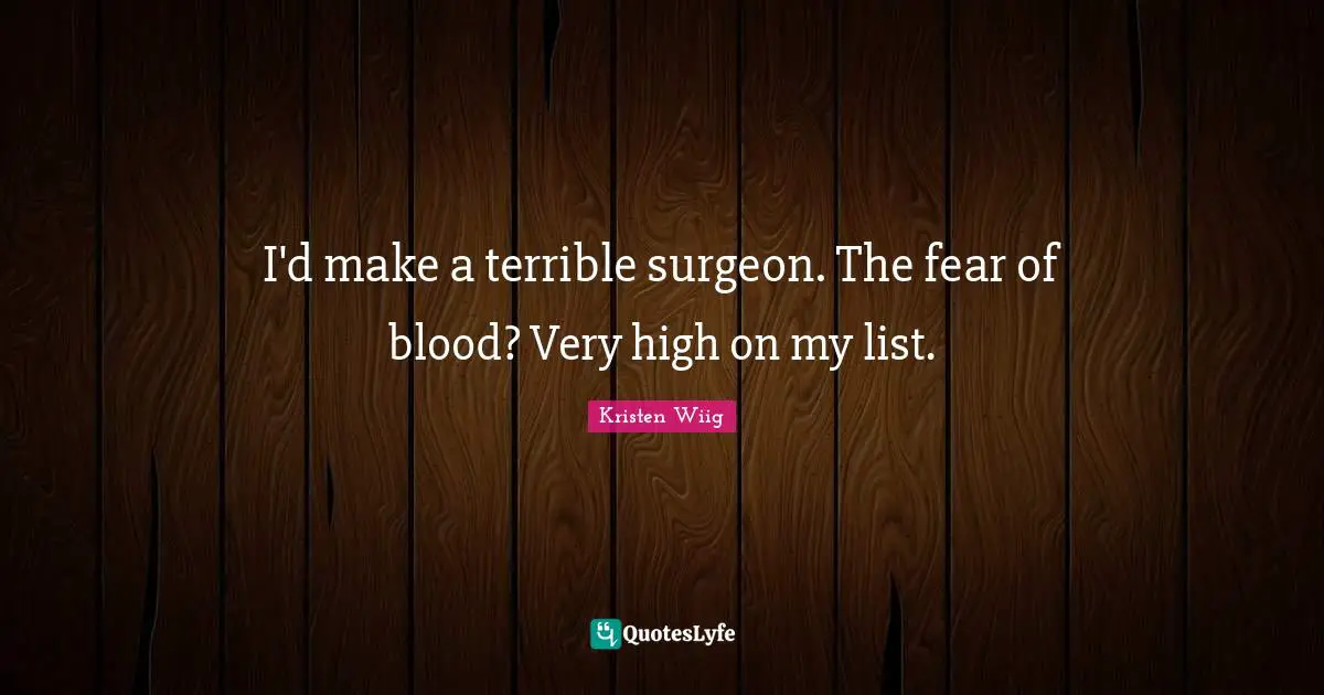 Kristen Wiig Quotes: "I'd make a terrible surgeon. The fear of blood? Very high on my list."