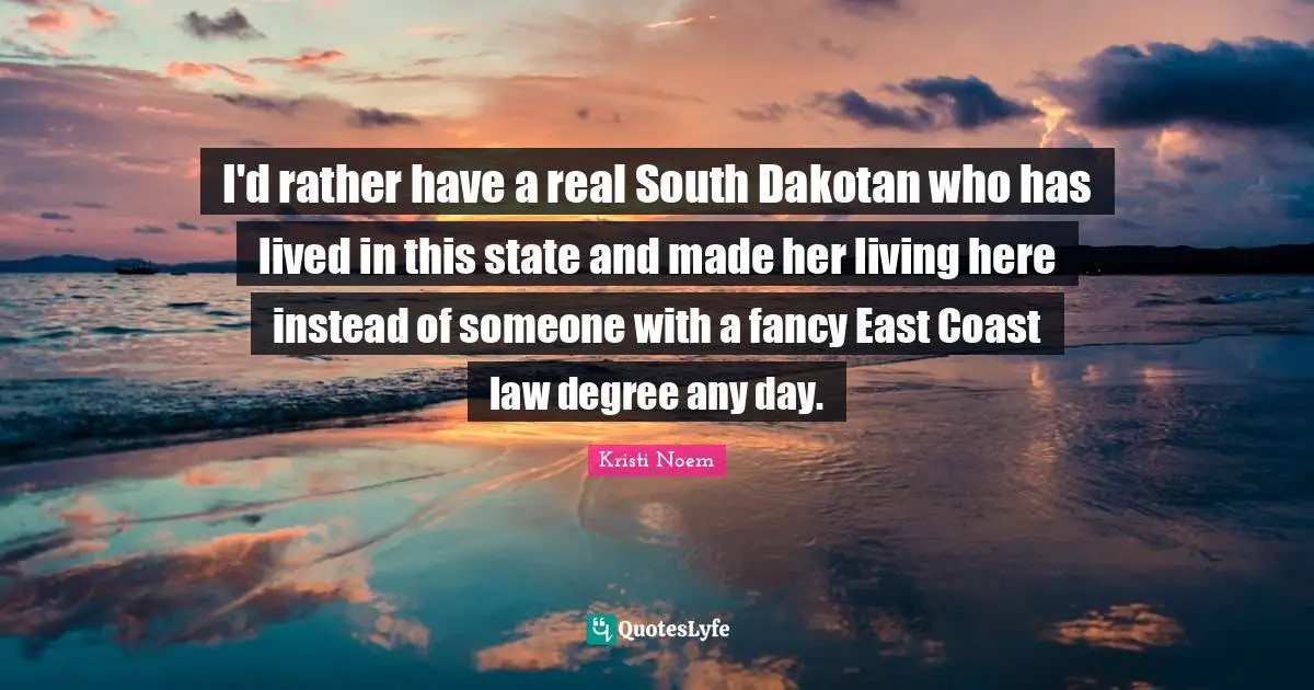 I'd rather have a real South Dakotan who has lived in this state and made her living here instead of someone with a fancy East Coast law degree any day.