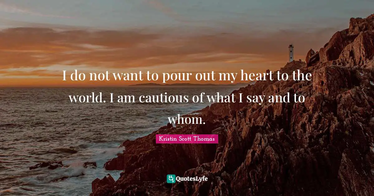 I do not want to pour out my heart to the world. I am cautious of what I say and to whom.