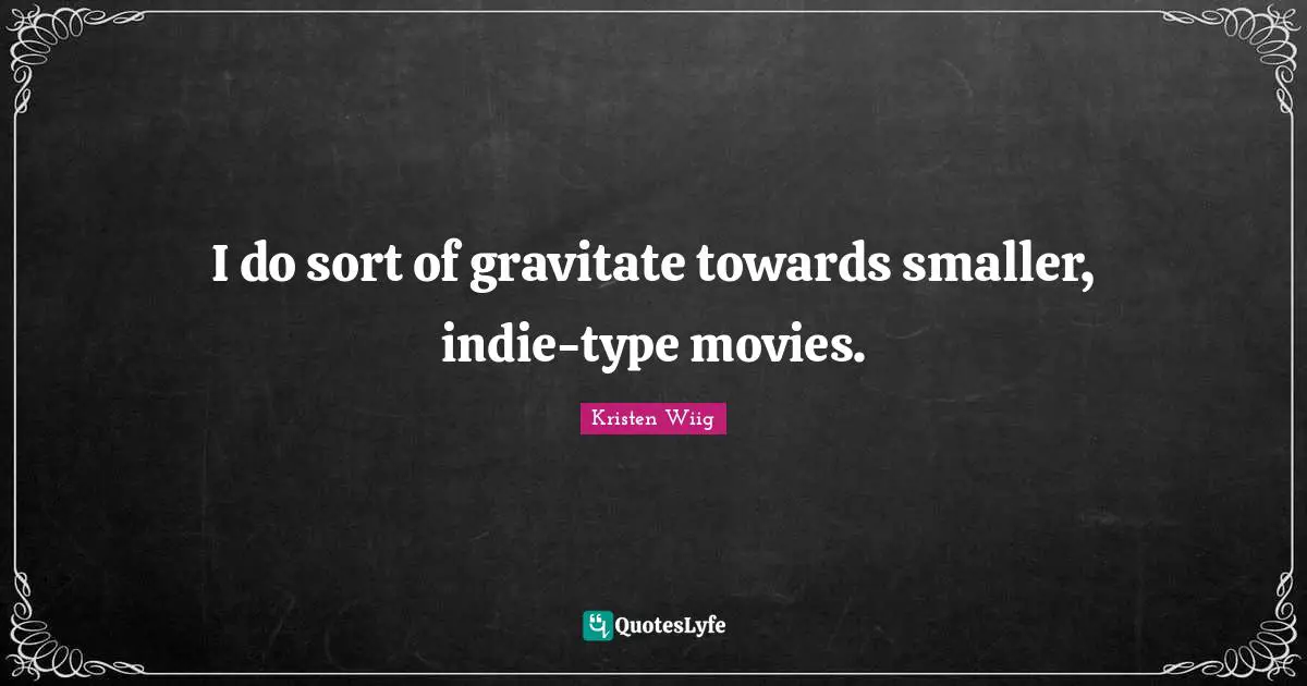 Kristen Wiig Quotes: "I do sort of gravitate towards smaller, indie-type movies."
