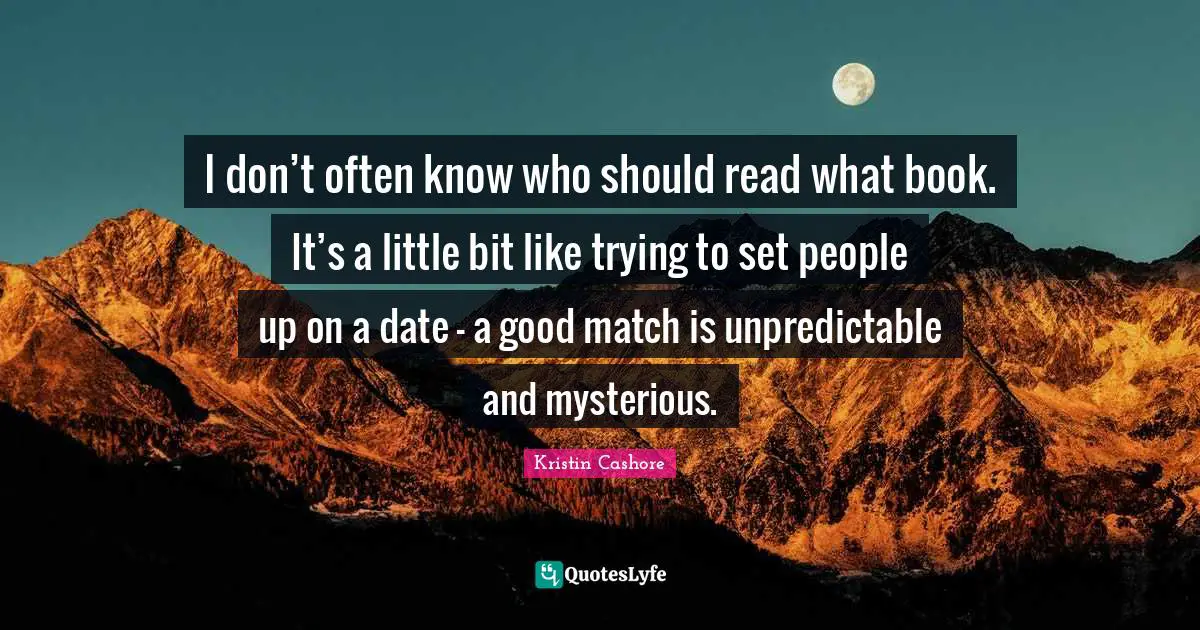 I don’t often know who should read what book. It’s a little bit like trying to set people up on a date - a good match is unpredictable and mysterious.