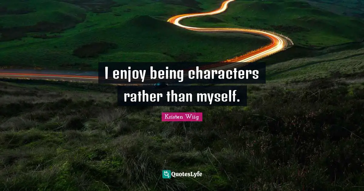 Kristen Wiig Quotes: "I enjoy being characters rather than myself."