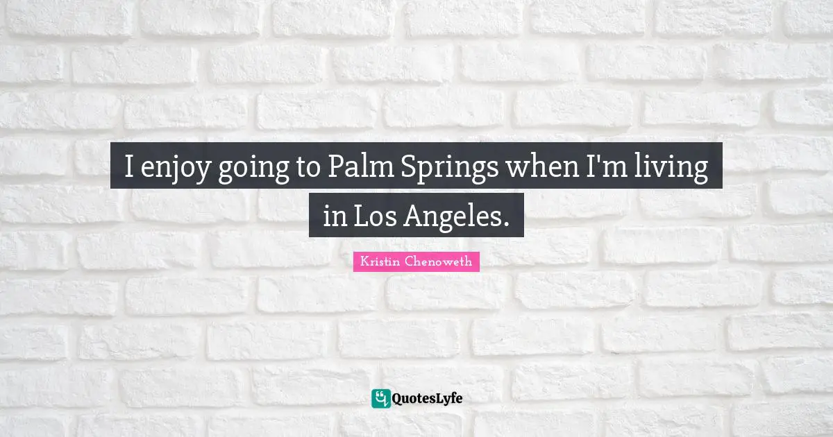 I enjoy going to Palm Springs when I'm living in Los Angeles.