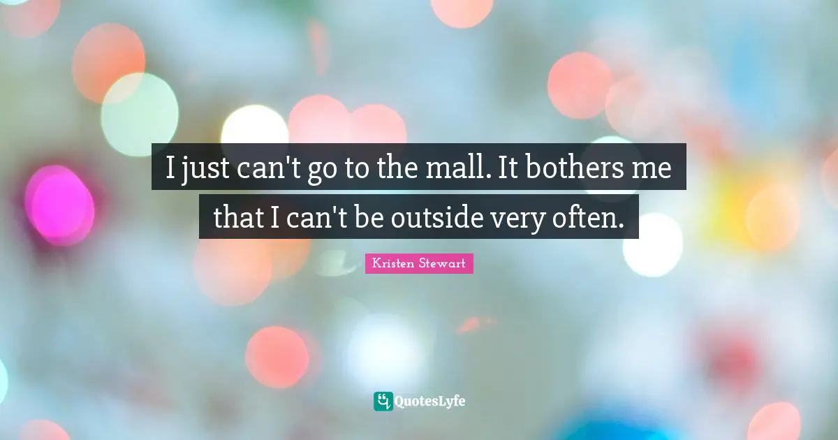 I just can't go to the mall. It bothers me that I can't be outside very often.