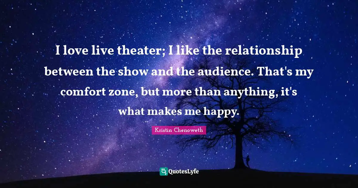 Make Me Happy Quotes: "I love live theater; I like the relationship between the show and the audience. That's my comfort zone, but more than anything, it's what makes me happy."