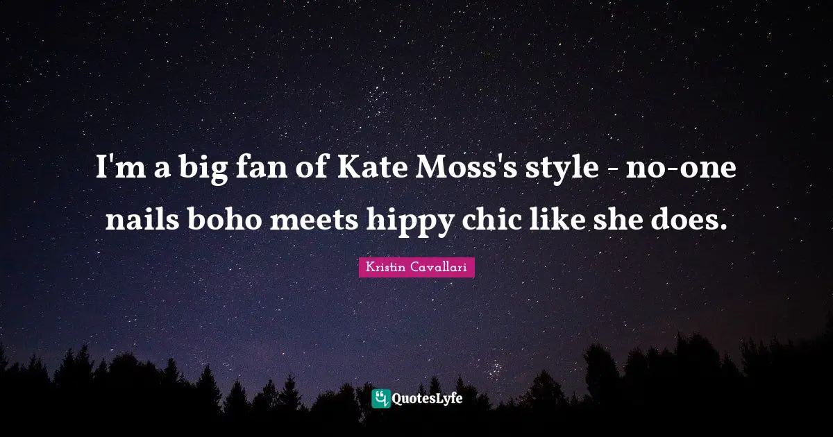 Kate Quotes: "I'm a big fan of Kate Moss's style - no-one nails boho meets hippy chic like she does."