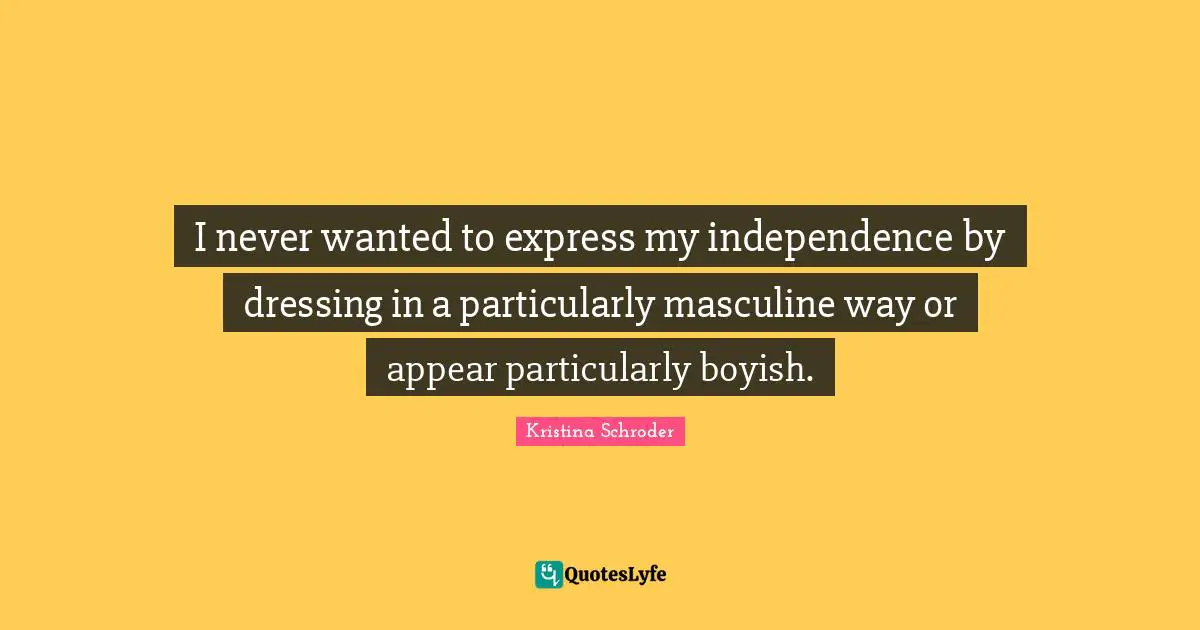Independence Quotes: "I never wanted to express my independence by dressing in a particularly masculine way or appear particularly boyish."